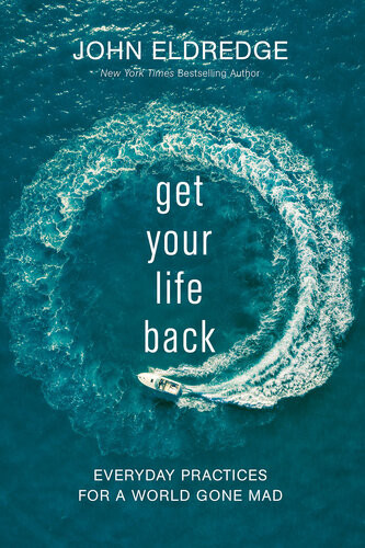 Get Your Life Back Everyday Practices For A World Gone Mad John Eldredge