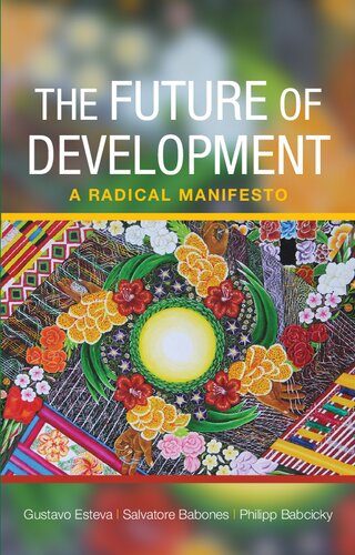 The Future Of Global Development A Radical Manifesto Gustavo Esteva Philipp Babcicky Salvatore J Babones