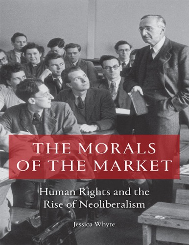 The Morals Of The Market Human Rights And The Rise Of Neoliberalism 1st Edition Jessica Whyte