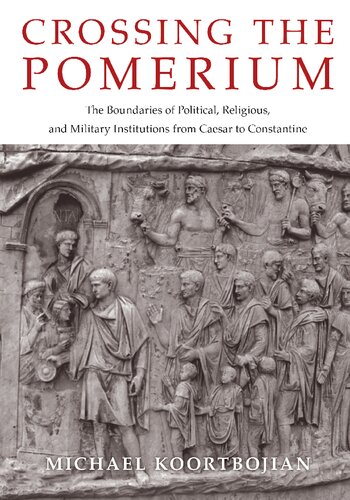 Crossing The Pomerium The Boundaries Of Political Religious And Military Institutions From Caesar To Constantine Michael Koortbojian