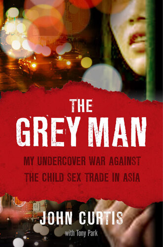 The Grey Man My Undercover War Against The Child Sex Trade In Asia John Curtis Tony Park