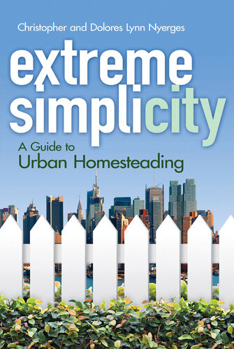 Extreme Simplicity A Guide To Urban Homesteading Christopher Nyerges