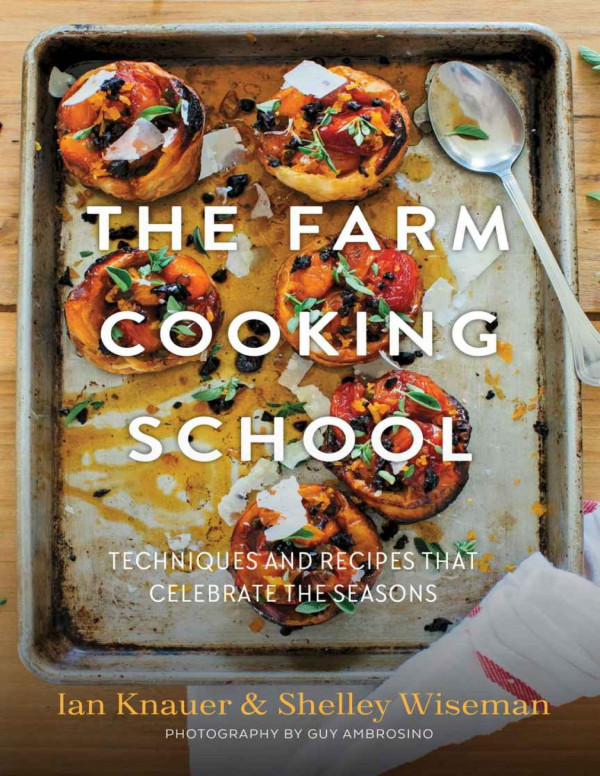 The Farm Cooking School Techniques And Recipes That Celebrate The Seasons Ian Knauer Shelley Wiseman Knauer