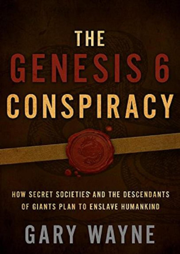 The Genesis 6 Conspiracy How Secret Societies And The Descendants Of Giants Plan To Enslave Humankind Gary Wayne