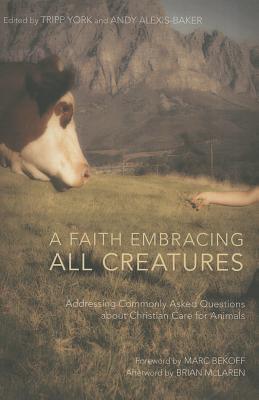 A Faith Embracing All Creatures Addressing Commonly Asked Questions About Christian Care For Animals Tripp York Andy Alexisbaker Marc Bekoff