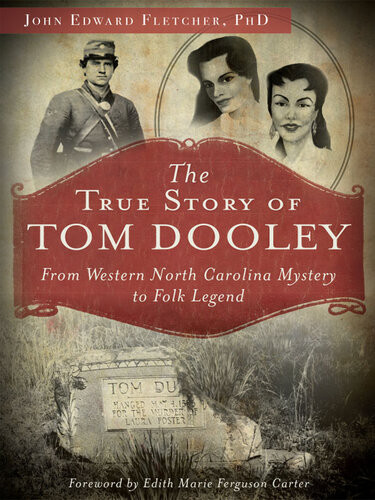 The True Story Of Tom Dooley From Western North Carolina Mystery To Folk Legend John Edward Fletcher Phd