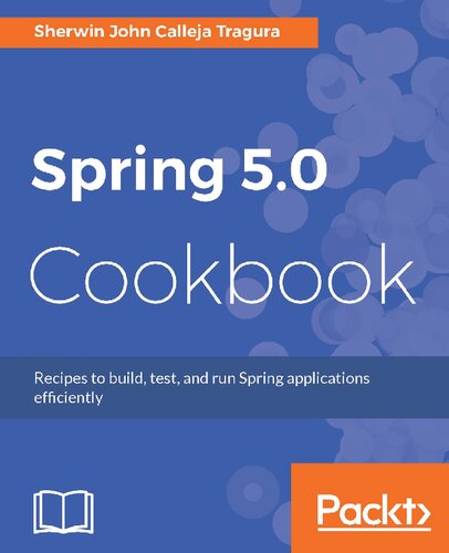Spring 50 Cookbook Recipes To Build Test And Run Spring Applications Efficiently Sherwin John Calleja Tragura
