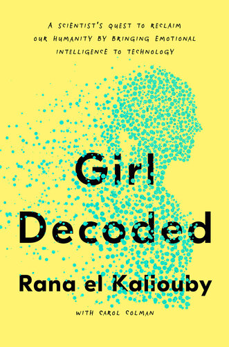 Girl Decoded A Scientists Quest To Reclaim Our Humanity By Bringing Emotional Intelligence To Technology Rana El Kaliouby Carol Colman