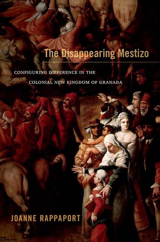 The Disappearing Mestizo Configuring Difference In The Colonial New Kingdom Of Granada Joanne Rappaport