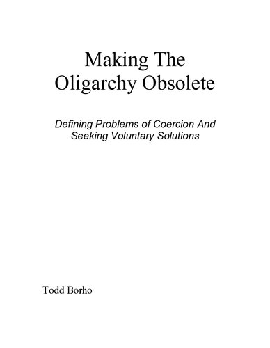 Making The Oligarchy Obsolete Defining Problems Of Coercion And Seeking Voluntary Solutions Todd Borho