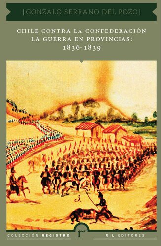 Chile Contra La Confederacin La Guerra En Provincias 18361839 Gonzalo Serrano Del Pozo