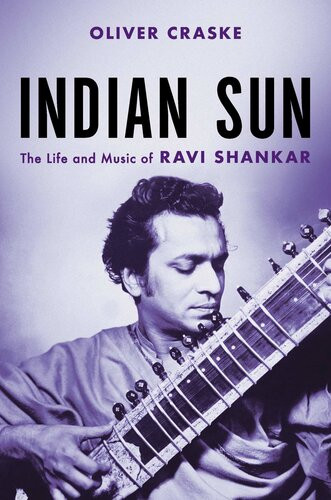 Indian Sun The Life And Music Of Ravi Shankar Oliver Craske
