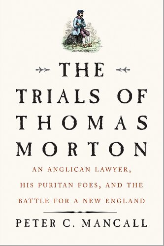 The Trials Of Thomas Morton An Anglican Lawyer His Puritan Foes And The Battle For A New England Peter C Mancall