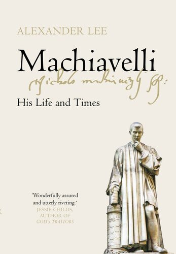 Machiavelli His Life And Times Alexander Lee