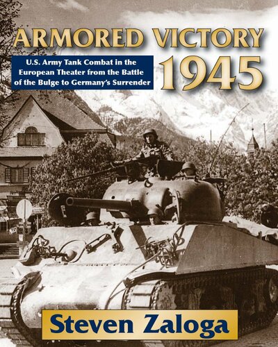 Armored Victory 1945 Us Army Tank Combat In The European Theater From The Battle Of The Bulge To Germanys Surrender Steven J Zaloga
