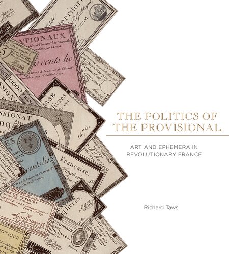 Politics Of The Provisional Art And Ephemera In Revolutionary France Richard Taws