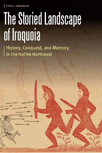 The Storied Landscape Of Iroquoia History Conquest And Memory In The Native Northeast Chad L Anderson