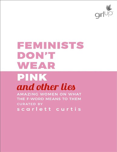 Feminists Dont Wear Pink And Other Lies Amazing Women On What The Fword Means To Them 1st Edition Scarlett Curtis