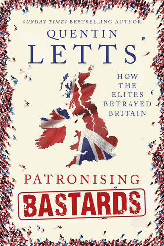 Patronising Bastards How The Elites Betrayed Britain Quentin Letts