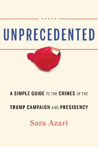 Unprecedented A Simple Guide To The Crimes Of The Trump Campaign And Presidency Sara Azari