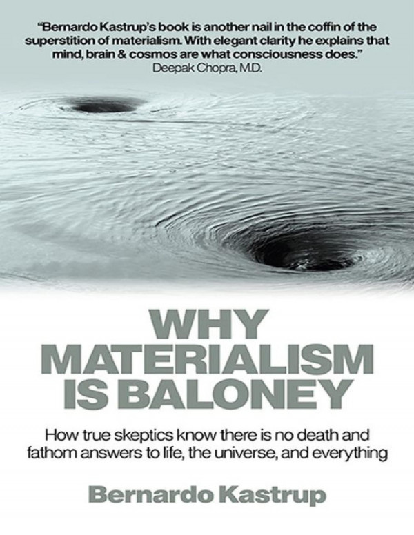 Why Materialism Is Baloney How True Skeptics Know There Is No Death And Fathom Answers To Life The Universe And Everything Bernardo Kastrup