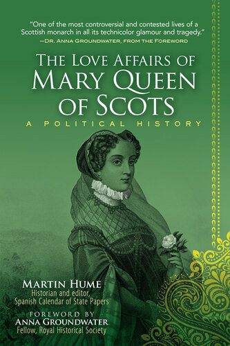 The Love Affairs Of Mary Queen Of Scots A Political History Martin Hume Anna Groundwater