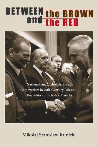 Between The Brown And The Red Nationalism Catholicism And Communism In Twentiethcentury Polandthe Politics Of Boleslaw Piasecki Mikolaj Stanislaw Kunicki