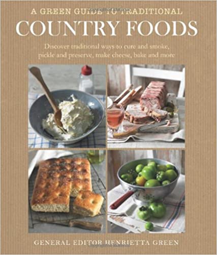 A Green Guide To Traditional Country Foods Discover Traditional Ways To Cure And Smoke Pickle And Preserve Make Cheese Bake And More Henrietta Green