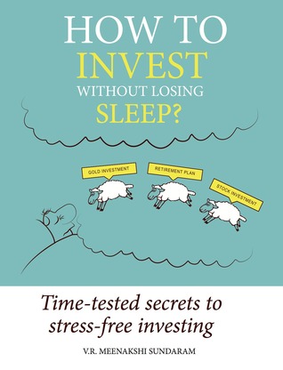 How To Invest Without Losing Sleep Timetested Secrets To Stressfree Investing Meenakshi Sundaram