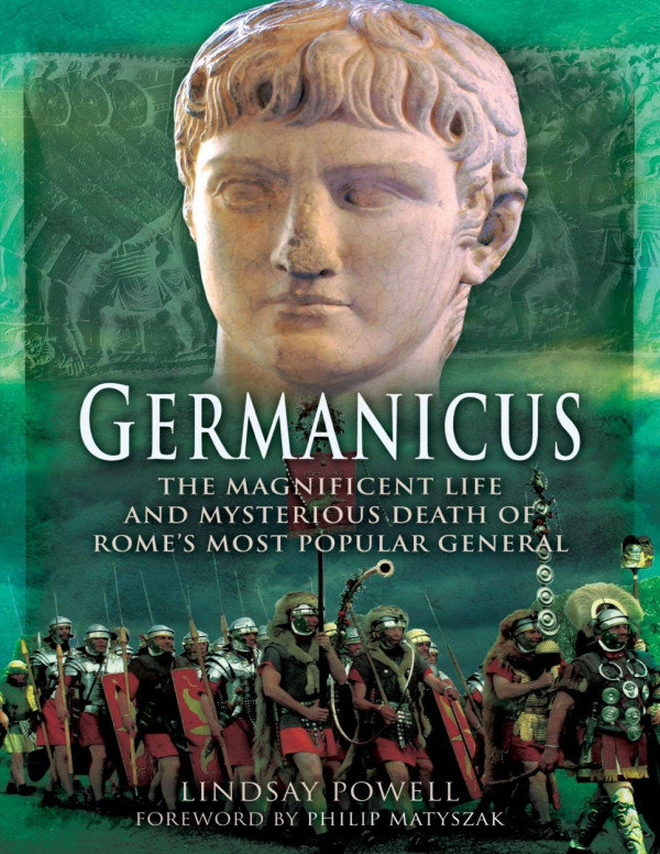Germanicus The Magnificent Life And Mysterious Death Of Romes Most Popular General Philip Matyszak