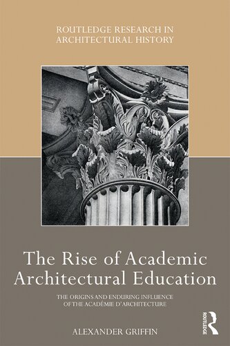 The Rise Of Academic Architectural Education The Origins And Enduring Influence Of The Acadmie Darchitecture Alexander Griffin