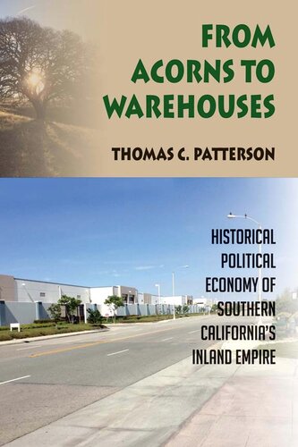 From Acorns To Warehouses Historical Political Economy Of Southern Californias Inland Empire 1st Edition Thomas C Patterson