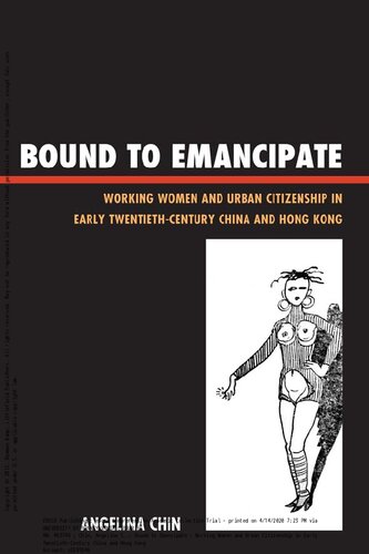 Bound To Emancipate Working Women And Urban Citizenship In Early Twentiethcentury China And Hong Kong Angelina Chin