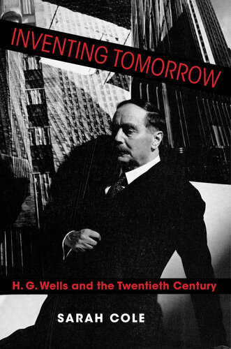 Inventing Tomorrow H G Wells And The Twentieth Century Sarah Cole