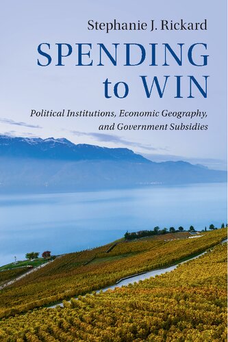 Spending To Win Political Institutions Economic Geography And Government Subsidies Stephanie J Rickard