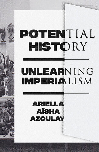 Potential History Unlearning Imperialism Ariella Asha Azoulay
