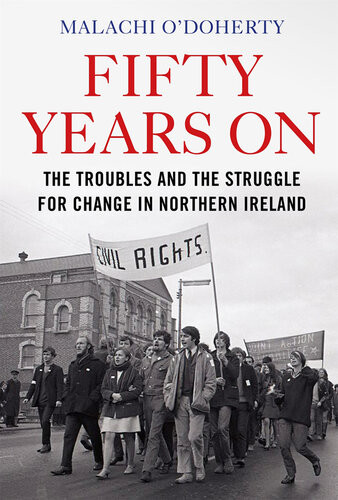 Fifty Years On The Troubles And The Struggle For Change In Northern Ireland Malachi Odoherty