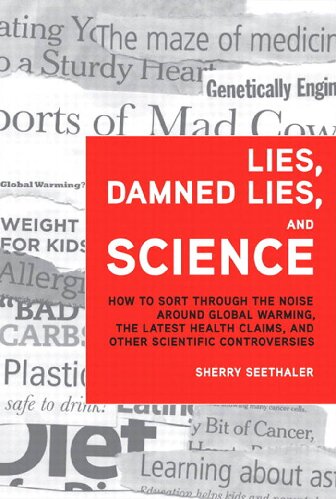 Lies Damned Lies And Science How To Sort Through The Noise Around Global Warming The Latest Health Claims And Other Scientific Controversies 1st Edition Sherry Seethaler