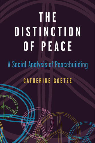 The Distinction Of Peace A Social Analysis Of Peacebuilding Catherine Goetze