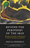 Beyond The Periphery Of The Skin Rethinking Remaking And Reclaiming The Body In Contemporary Capitalism Paperback Silvia Federici