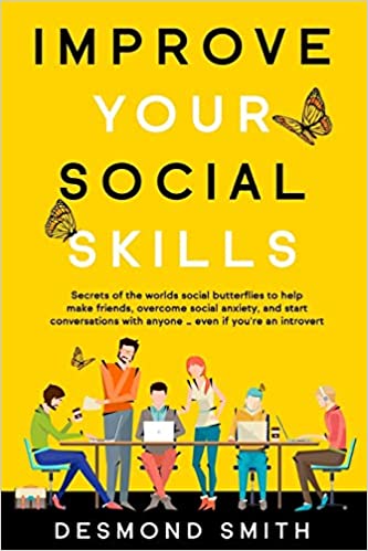 Improve Your Social Skills Secrets Of The Worlds Social Butterflies To Help Make Friends Overcome Social Anxiety And Start Conversations With Anyone Even If Youre An Introvert Desmond Smith