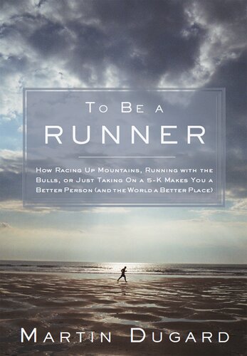 To Be A Runner How Racing Up Mountains Running With The Bulls Or Just Taking On A 5k Makes You A Better Person And The World A Better Place Martin Dugard