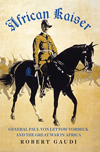 African Kaiser Paul Von Lettowvorbeck And The Great War In Africa 19141918 Robert Gaudi