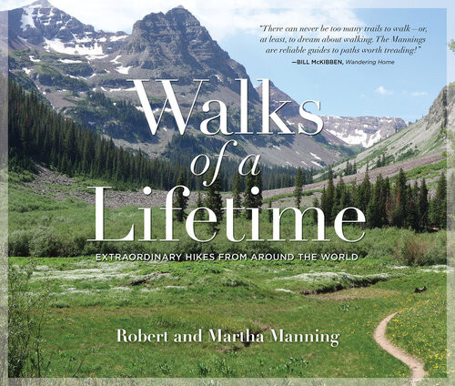 Walks Of A Lifetime Extraordinary Hikes From Around The World Robert Manning Martha Manning