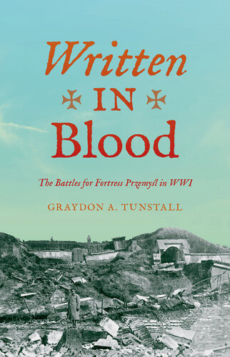 Written In Blood The Battles For Fortress Przemyl In Wwi Graydon A Tunstall