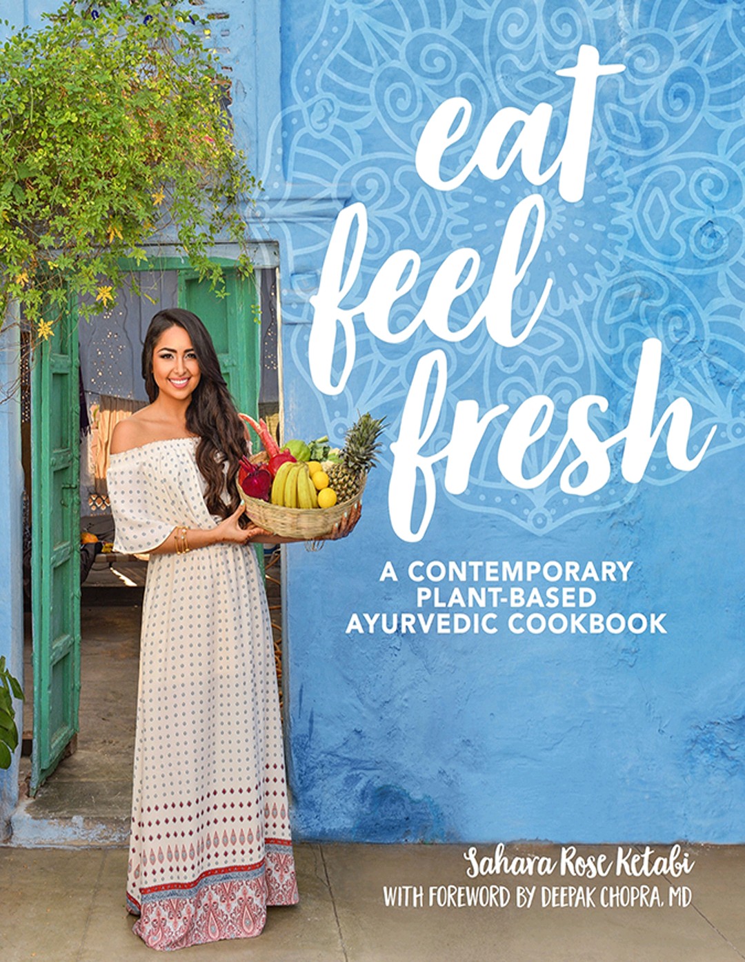 Eat Feel Fresh A Contemporary Plantbased Ayurvedic Cookbook Sahara Rose Ketabi