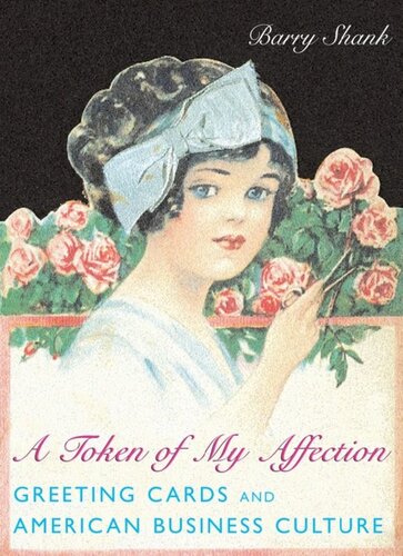 A Token Of My Affection Greeting Cards And American Business Culture Barry Shank