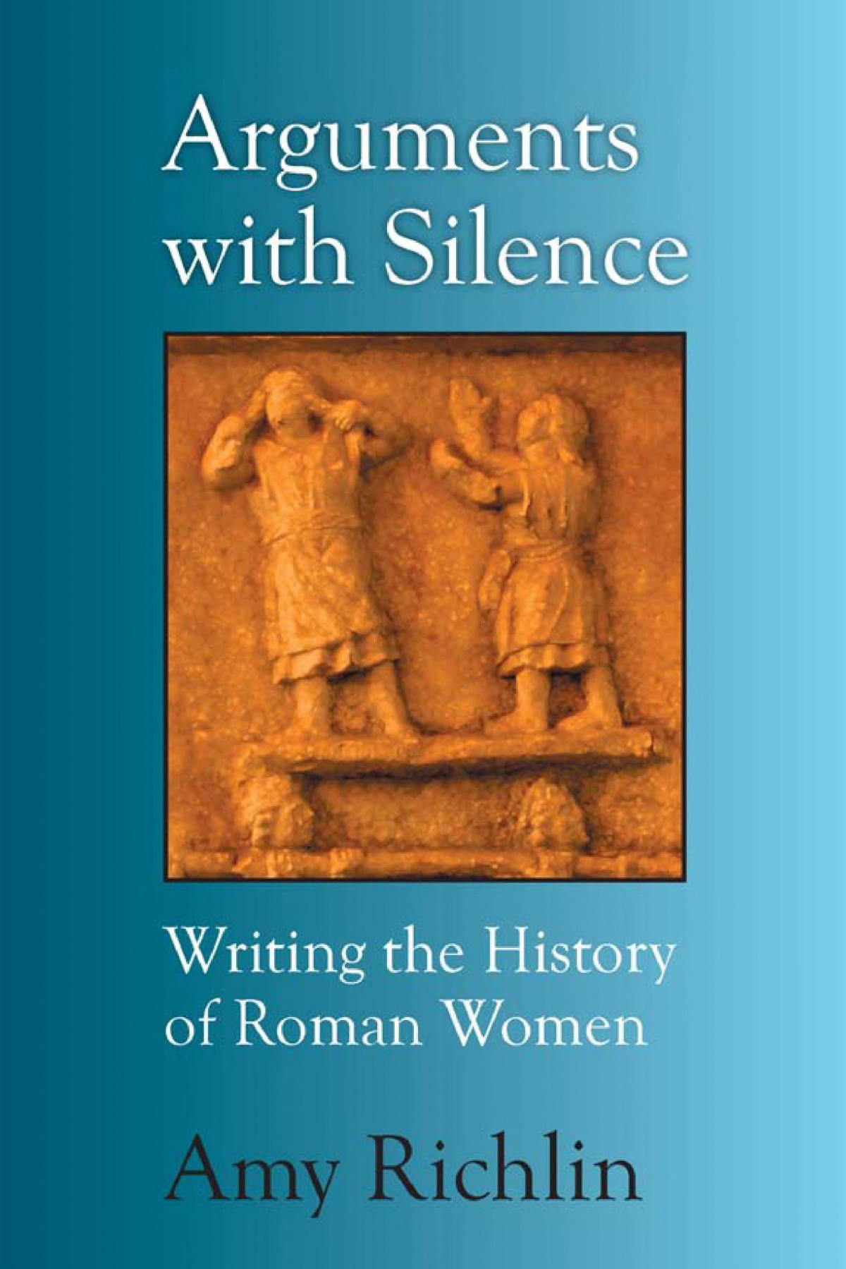 Arguments With Silence Writing The History Of Roman Women Amy Richlin