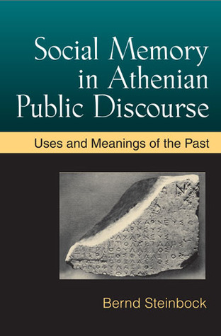 Social Memory In Athenian Public Discourse Uses And Meanings Of The Past Bernd Steinbock