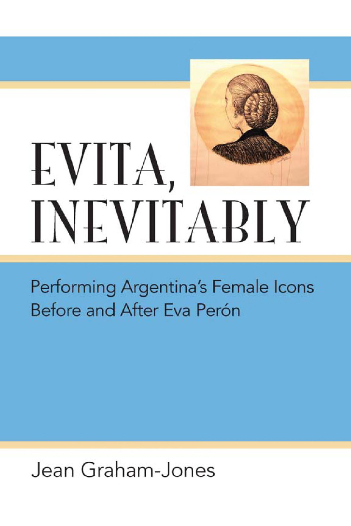 Evita Inevitably Performing Argentinas Female Icons Before And After Eva Pern Jean Grahamjones